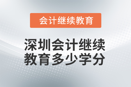 2025年深圳會(huì)計(jì)繼續(xù)教育多少學(xué)分算合格？