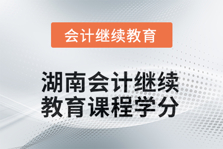 2025年度湖南會(huì)計(jì)繼續(xù)教育課程學(xué)分是多少？