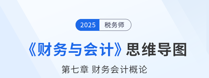 25年稅務(wù)師財(cái)務(wù)與會(huì)計(jì)思維導(dǎo)圖—第七章財(cái)務(wù)會(huì)計(jì)概論