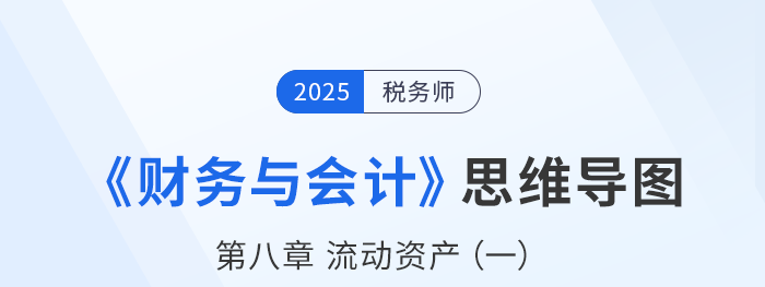 25年稅務(wù)師財(cái)務(wù)與會(huì)計(jì)思維導(dǎo)圖—第八章流動(dòng)資產(chǎn)（一）