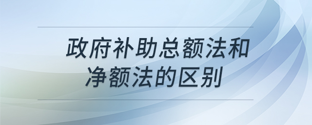 政府補(bǔ)助總額法和凈額法的區(qū)別