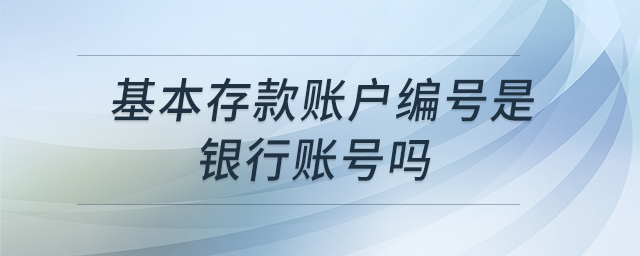 基本存款賬戶編號(hào)是銀行賬號(hào)嗎