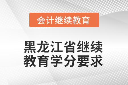 2025年黑龍江省會計人員繼續(xù)教育學(xué)分要求