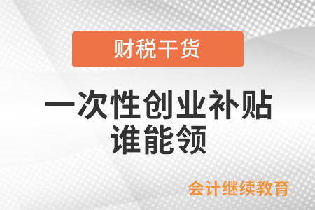 一次性創(chuàng)業(yè)補(bǔ)貼誰能領(lǐng)？