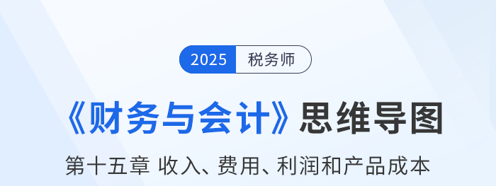 25年稅務(wù)師財(cái)務(wù)與會(huì)計(jì)思維導(dǎo)圖—第十五章收入、費(fèi)用、利潤(rùn)和產(chǎn)品成本