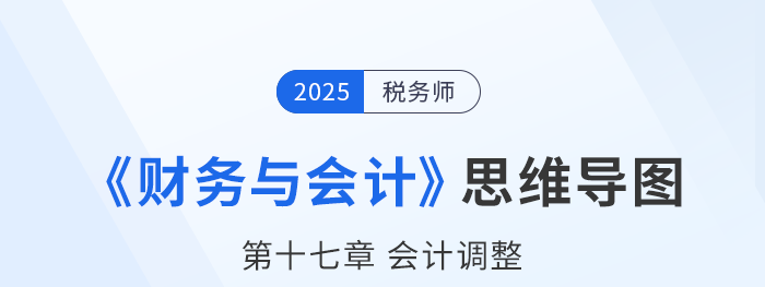 25年稅務(wù)師財務(wù)與會計思維導(dǎo)圖—第十七章會計調(diào)整