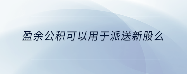 盈余公積可以用于派送新股么