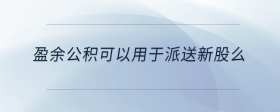 盈余公積可以用于派送新股么