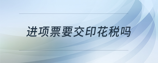進(jìn)項票要交印花稅嗎