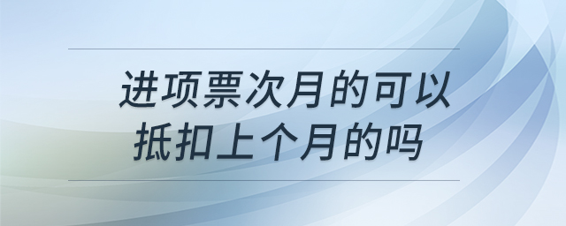 進項票次月的可以抵扣上個月的嗎