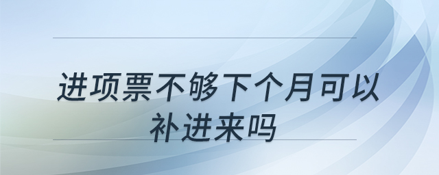 進(jìn)項票不夠下個月可以補(bǔ)進(jìn)來嗎