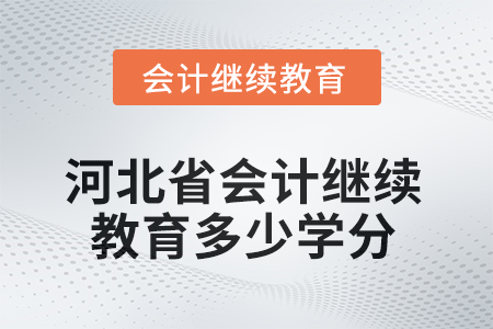 2025年河北省會計人員繼續(xù)教育多少學(xué)分？