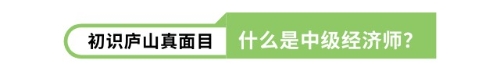 初識廬山真面目什么是中級經(jīng)濟師？