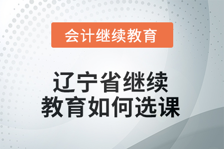 2025年遼寧省東奧繼續(xù)教育如何選課？