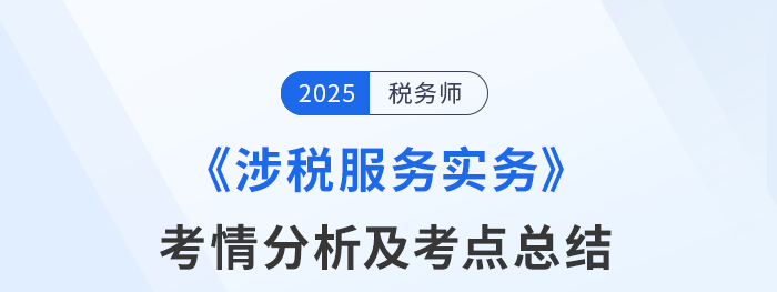 2025年稅務師考試涉稅服務實務考情及考點分析_考生回憶版