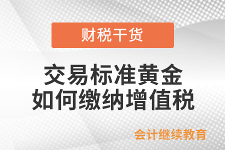 通過黃金交易所交易標(biāo)準(zhǔn)黃金如何繳納增值稅？