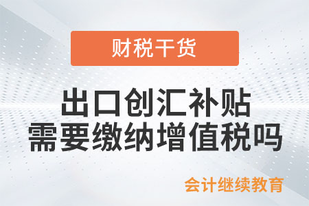 政府給的出口創(chuàng)匯補(bǔ)貼和物流補(bǔ)貼需要繳納增值稅嗎？