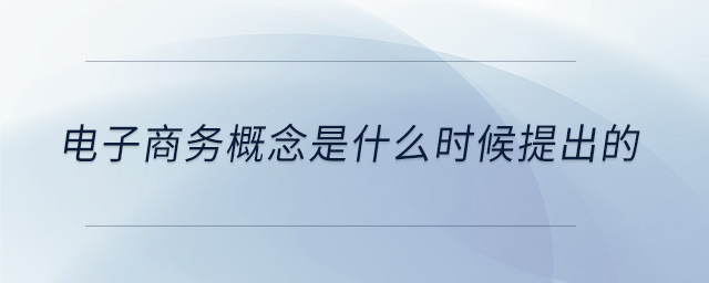 電子商務(wù)概念是什么時候提出的