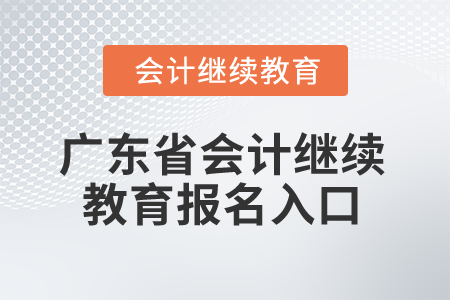 2025年廣東省會(huì)計(jì)人員繼續(xù)教育報(bào)名入口