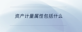 資產(chǎn)計量屬性包括什么