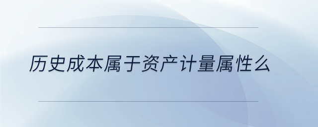 歷史成本屬于資產(chǎn)計量屬性么