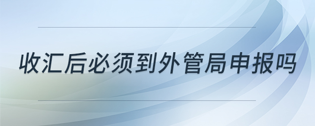 收匯后必須到外管局申報嗎