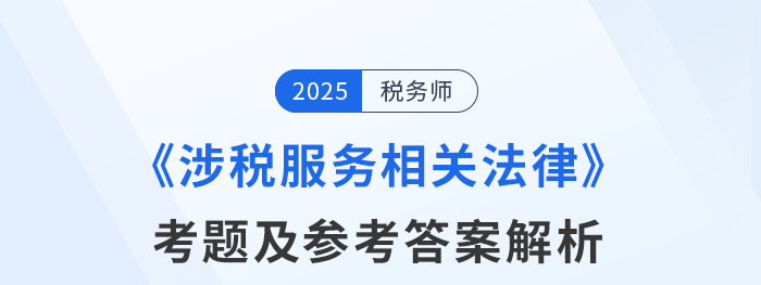 2025年稅務(wù)師考試涉稅服務(wù)相關(guān)法律考題及參考答案_考生回憶版