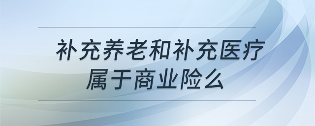 補充養(yǎng)老和補充醫(yī)療屬于商業(yè)險么