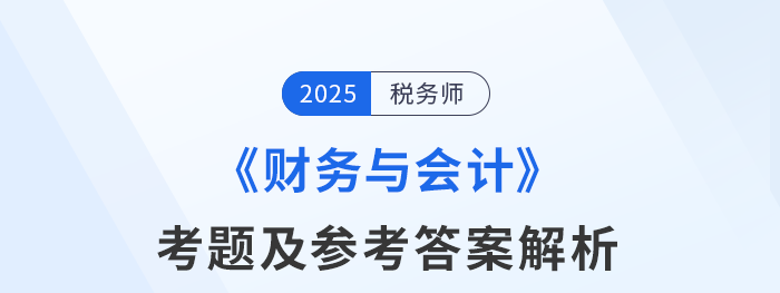 2025年稅務(wù)師考試財務(wù)與會計考題及參考答案_考生回憶版