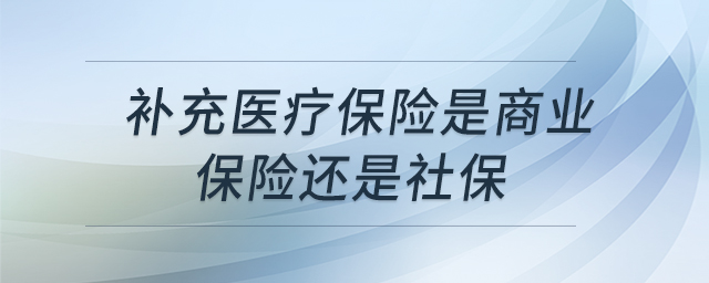 補充醫(yī)療保險是商業(yè)保險還是社保