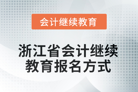 2025年浙江省會計繼續(xù)教育報名方式 2025年浙江省會計繼續(xù)教育報名方式