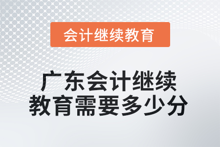 2025年廣東會(huì)計(jì)繼續(xù)教育需要多少分？