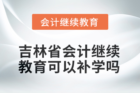 2025年吉林省會(huì)計(jì)人員繼續(xù)教育可以補(bǔ)學(xué)嗎？