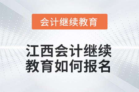 2025年江西會計人員繼續(xù)教育如何報名？