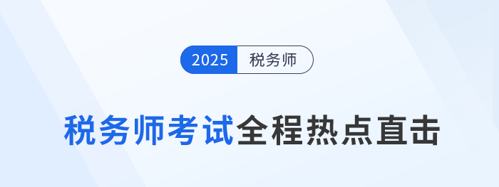 考情速遞！2025年稅務師考試全程熱點直擊！