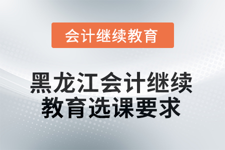 2025年黑龍江會計繼續(xù)教育選課要求