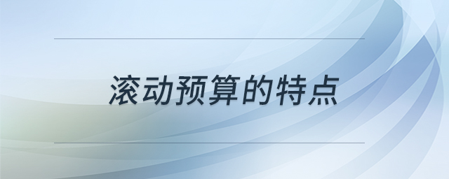 滾動(dòng)預(yù)算的特點(diǎn)