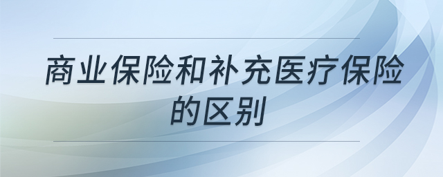 商業(yè)保險和補充醫(yī)療保險的區(qū)別