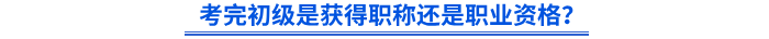 考完初級是獲得職稱還是職業(yè)資格？