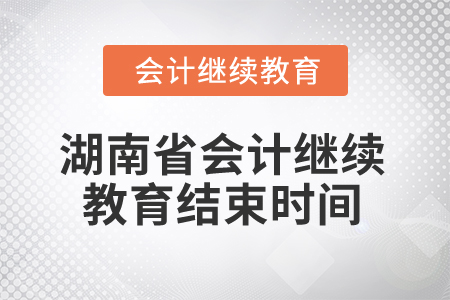 2025年湖南省會(huì)計(jì)繼續(xù)教育結(jié)束時(shí)間