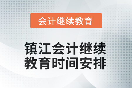 2025年江蘇省鎮(zhèn)江會計人員繼續(xù)教育時間安排