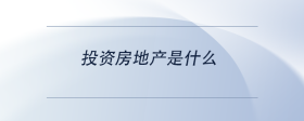投資房地產(chǎn)是什么
