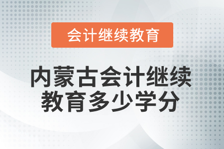 2025年內(nèi)蒙古會計人員繼續(xù)教育多少學(xué)分算合格？