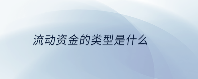 流動(dòng)資金的類型是什么