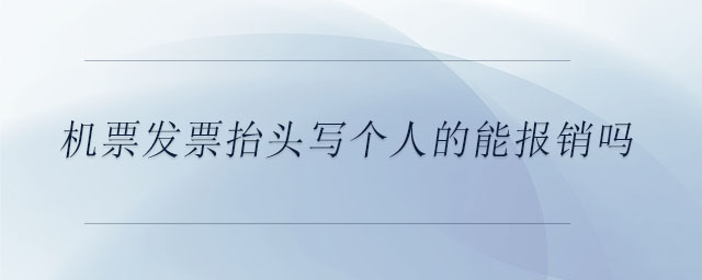 機(jī)票發(fā)票抬頭寫(xiě)個(gè)人的能報(bào)銷(xiāo)嗎