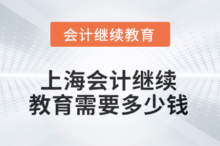 2025年上海會計人員繼續(xù)教育需要多少錢？