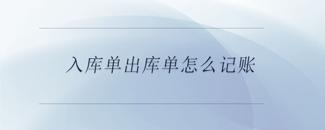 入庫(kù)單出庫(kù)單怎么記賬