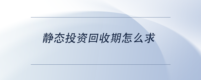 中級會計靜態(tài)投資回收期怎么求