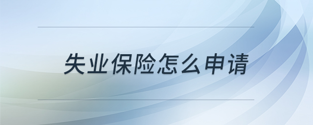 失業(yè)保險(xiǎn)怎么申請(qǐng)