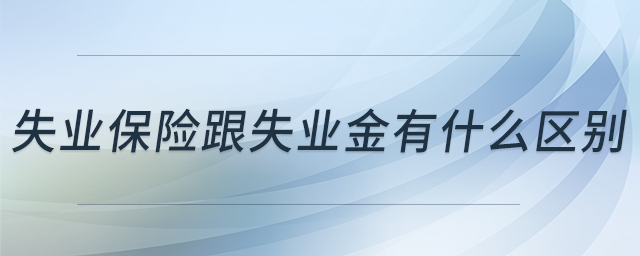 失業(yè)保險跟失業(yè)金有什么區(qū)別